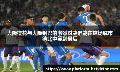 大阪樱花与大阪钢巴的激烈对决谁能在这场城市德比中笑到最后