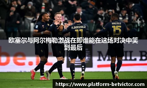 欧塞尔与阿尔梅勒激战在即谁能在这场对决中笑到最后
