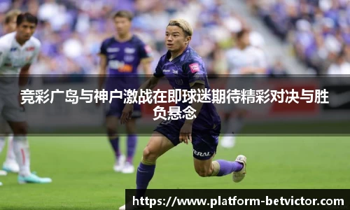 竞彩广岛与神户激战在即球迷期待精彩对决与胜负悬念