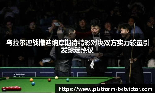 乌拉尔迎战撒迪纳摩期待精彩对决双方实力较量引发球迷热议