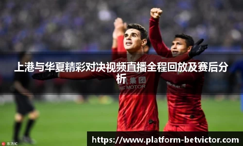 上港与华夏精彩对决视频直播全程回放及赛后分析