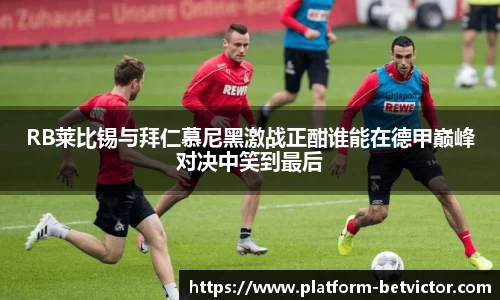 RB莱比锡与拜仁慕尼黑激战正酣谁能在德甲巅峰对决中笑到最后