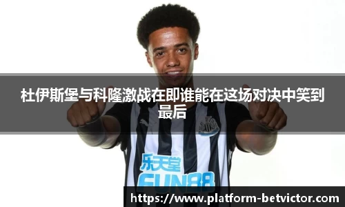 杜伊斯堡与科隆激战在即谁能在这场对决中笑到最后