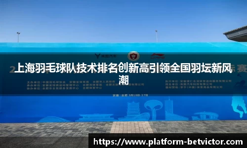 上海羽毛球队技术排名创新高引领全国羽坛新风潮