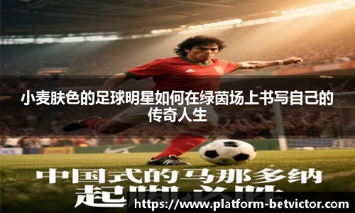 小麦肤色的足球明星如何在绿茵场上书写自己的传奇人生