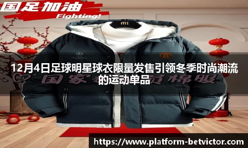12月4日足球明星球衣限量发售引领冬季时尚潮流的运动单品