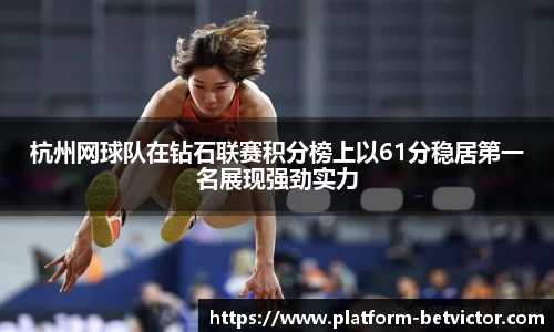 杭州网球队在钻石联赛积分榜上以61分稳居第一名展现强劲实力